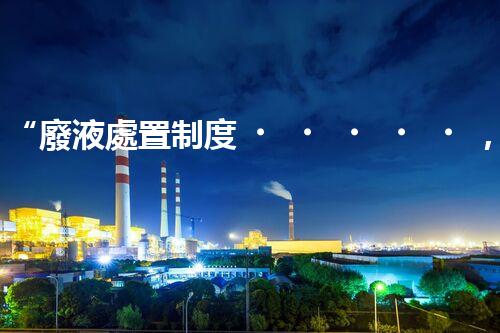 “廢液處置制度，綠色環(huán)保的守護(hù)者之光”